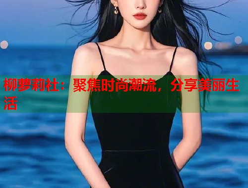 柳萝莉社：聚焦时尚潮流，分享美丽生活  第1张