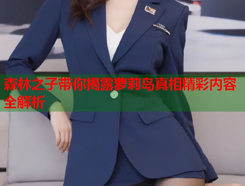 森林之子带你揭露萝莉岛真相精彩内容全解析  第1张