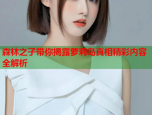 森林之子带你揭露萝莉岛真相精彩内容全解析  第2张