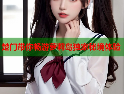楚门带你畅游萝莉岛独家秘境体验  第1张
