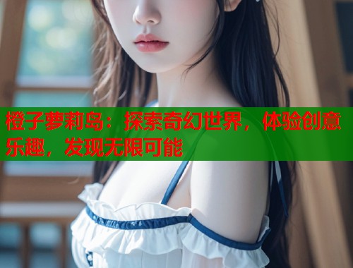 橙子萝莉岛：探索奇幻世界，体验创意乐趣，发现无限可能  第1张