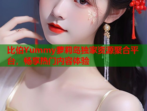 比伯Yummy萝莉岛独家资源聚合平台，畅享热门内容体验  第1张