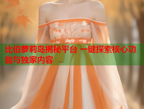 比伯萝莉岛揭秘平台 一键探索核心功能与独家内容  第1张