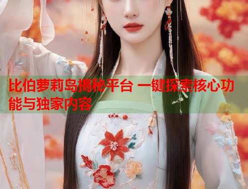比伯萝莉岛揭秘平台 一键探索核心功能与独家内容  第2张