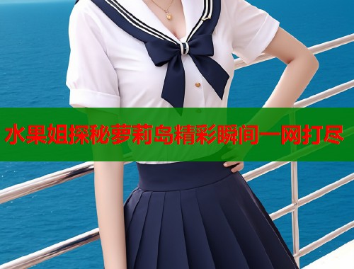 水果姐探秘萝莉岛精彩瞬间一网打尽  第1张