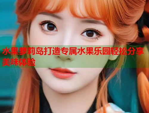 水果萝莉岛打造专属水果乐园轻松分享美味体验  第1张
