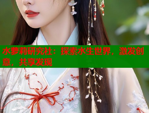 水萝莉研究社：探索水生世界，激发创意，共享发现  第1张