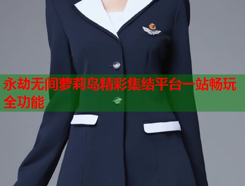 永劫无间萝莉岛精彩集结平台一站畅玩全功能  第1张