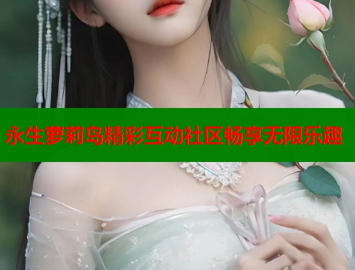 永生萝莉岛精彩互动社区畅享无限乐趣  第1张