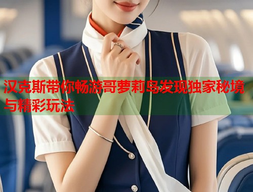 汉克斯带你畅游哥萝莉岛发现独家秘境与精彩玩法  第1张