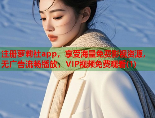 注册萝莉社app，享受海量免费影视资源，无广告流畅播放，VIP视频免费观看(1)  第2张
