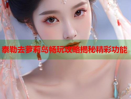 泰勒去萝莉岛畅玩攻略揭秘精彩功能  第1张
