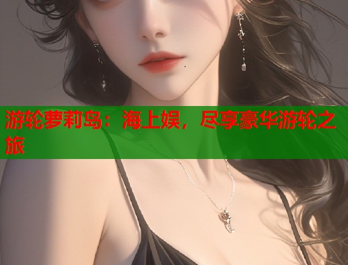 游轮萝莉岛：海上娱，尽享豪华游轮之旅  第1张
