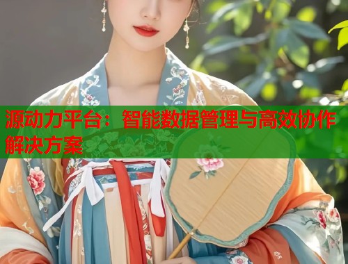 源动力平台：智能数据管理与高效协作解决方案  第2张