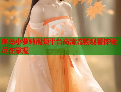 熊岛小萝莉视频平台高清流畅观看体验尽在掌握  第1张