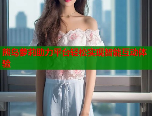 熊岛萝莉助力平台轻松实现智能互动体验  第1张