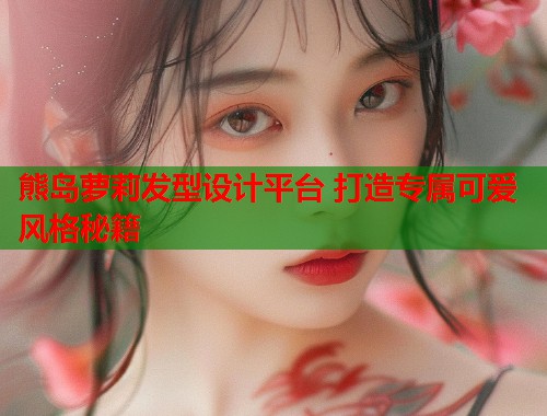 熊岛萝莉发型设计平台 打造专属可爱风格秘籍  第1张
