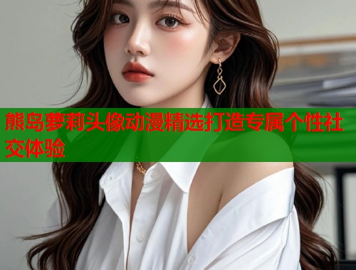 熊岛萝莉头像动漫精选打造专属个性社交体验  第1张