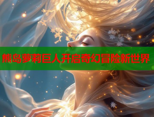 熊岛萝莉巨人开启奇幻冒险新世界  第1张