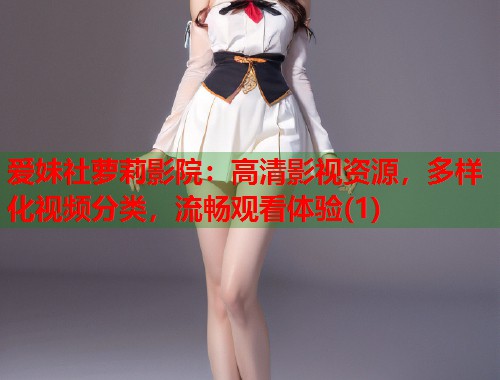 爱妹社萝莉影院：高清影视资源，多样化视频分类，流畅观看体验(1)  第1张