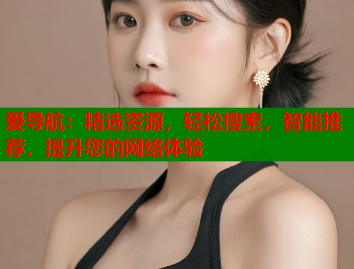爱导航：精选资源，轻松搜索，智能推荐，提升您的网络体验  第1张