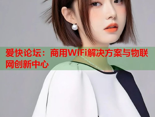 爱快论坛：商用WiFi解决方案与物联网创新中心  第1张