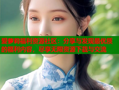爱萝莉福利资源社区：分享与发现最优质的福利内容，尽享无限资源下载与交流  第1张