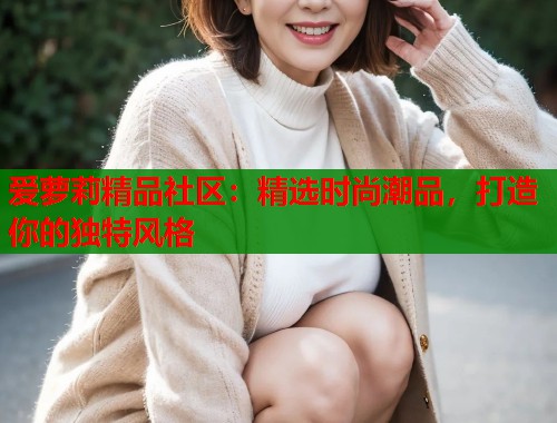 爱萝莉精品社区：精选时尚潮品，打造你的独特风格  第1张