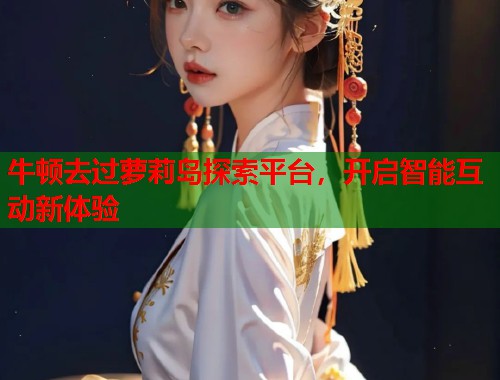 牛顿去过萝莉岛探索平台，开启智能互动新体验  第2张