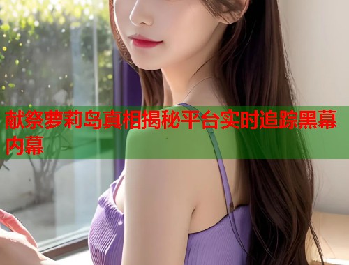 献祭萝莉岛真相揭秘平台实时追踪黑幕内幕  第1张