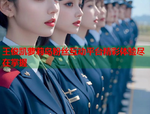 王俊凯萝莉岛粉丝互动平台精彩体验尽在掌握  第1张