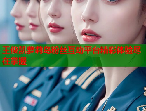 王俊凯萝莉岛粉丝互动平台精彩体验尽在掌握  第2张