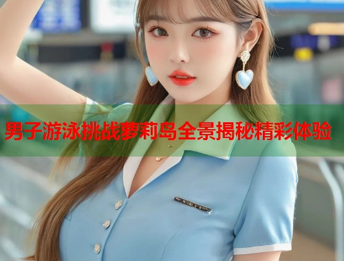 男子游泳挑战萝莉岛全景揭秘精彩体验  第1张