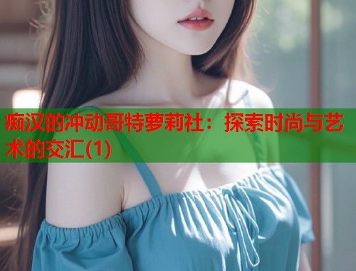 痴汉的冲动哥特萝莉社：探索时尚与艺术的交汇(1)  第1张