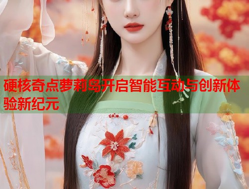 硬核奇点萝莉岛开启智能互动与创新体验新纪元  第1张