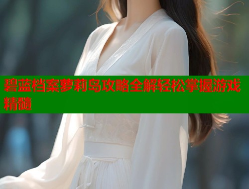 碧蓝档案萝莉岛攻略全解轻松掌握游戏精髓  第1张