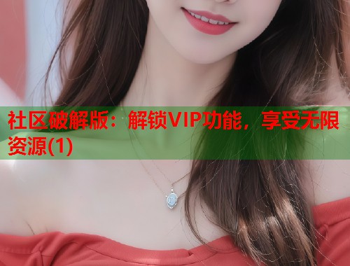 社区破解版：解锁VIP功能，享受无限资源(1)  第1张
