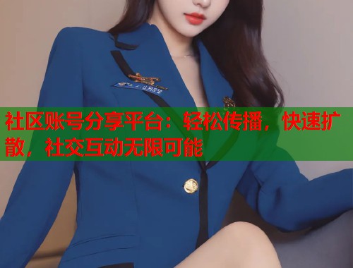 社区账号分享平台：轻松传播，快速扩散，社交互动无限可能  第1张