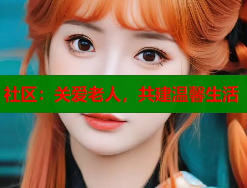 社区：关爱老人，共建温馨生活  第1张
