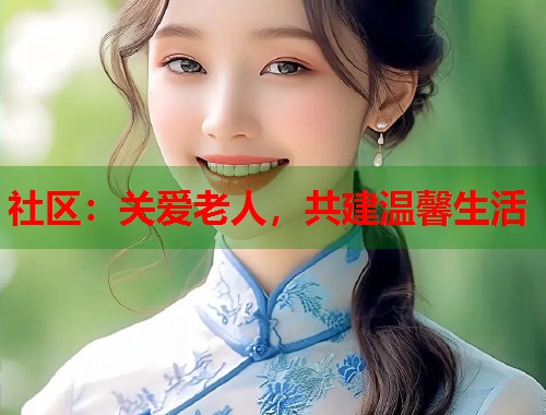 社区：关爱老人，共建温馨生活  第2张