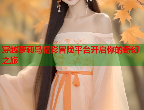 穿越萝莉岛精彩冒险平台开启你的奇幻之旅  第1张