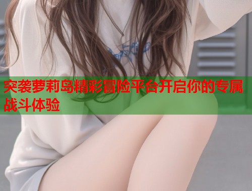 突袭萝莉岛精彩冒险平台开启你的专属战斗体验  第1张