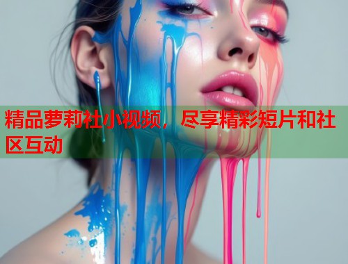 精品萝莉社小视频，尽享精彩短片和社区互动  第1张
