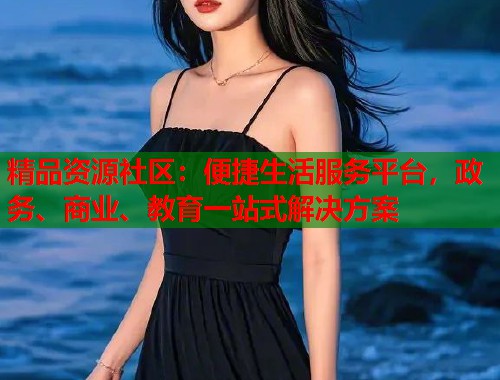 精品资源社区：便捷生活服务平台，政务、商业、教育一站式解决方案  第1张