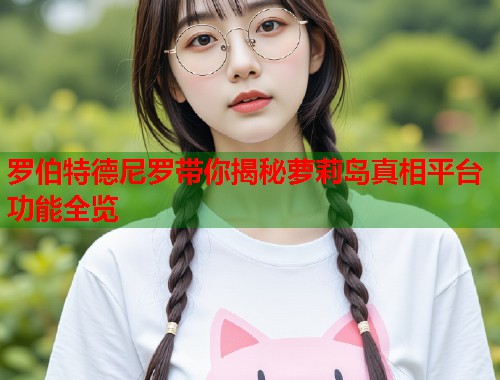 罗伯特德尼罗带你揭秘萝莉岛真相平台功能全览  第1张