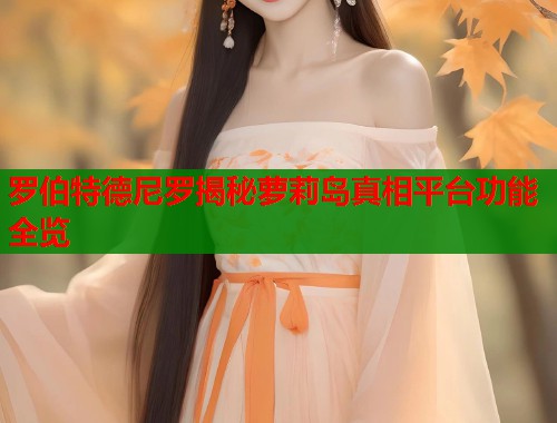 罗伯特德尼罗揭秘萝莉岛真相平台功能全览  第1张