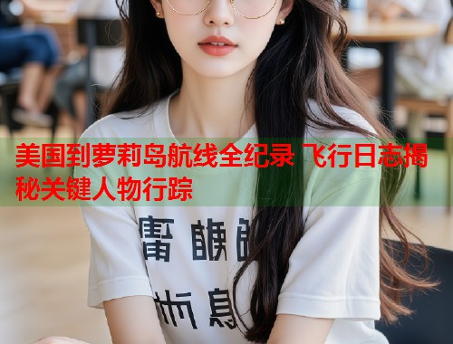 美国到萝莉岛航线全纪录 飞行日志揭秘关键人物行踪  第1张