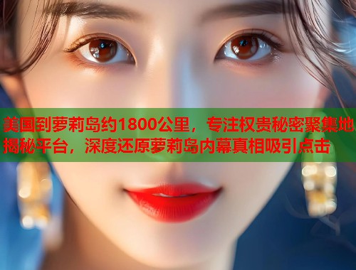 美国到萝莉岛约1800公里，专注权贵秘密聚集地揭秘平台，深度还原萝莉岛内幕真相吸引点击  第2张