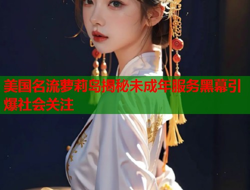 美国名流萝莉岛揭秘未成年服务黑幕引爆社会关注  第1张