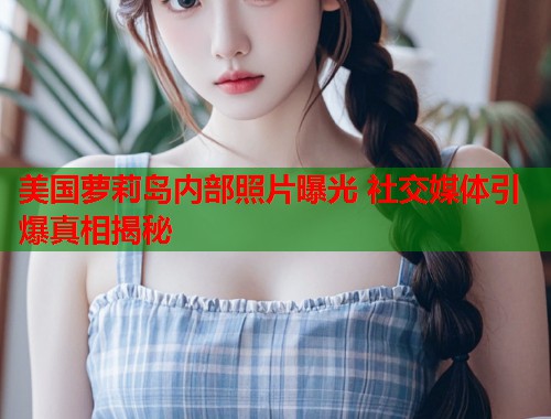 美国萝莉岛内部照片曝光 社交媒体引爆真相揭秘  第1张